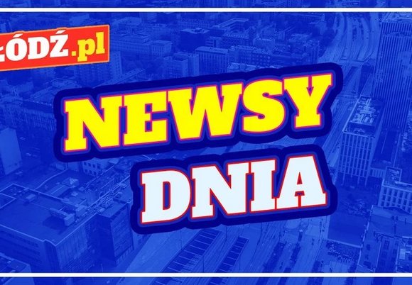 Łódź. Newsy dnia!