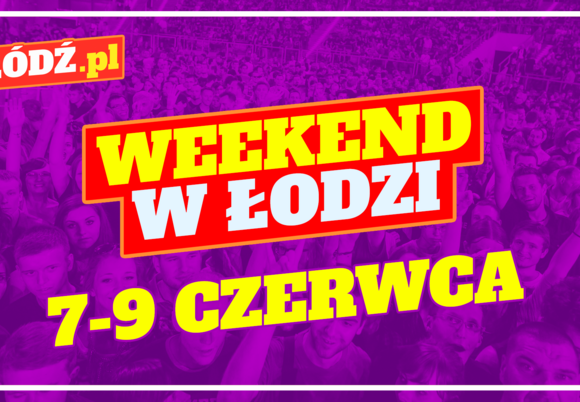 Weekend w Łodzi - 7-9 czerwca